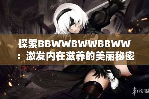 探索BBWWBWWBBWW：激发内在滋养的美丽秘密