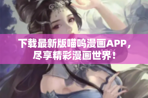 下载最新版喵呜漫画APP，尽享精彩漫画世界！