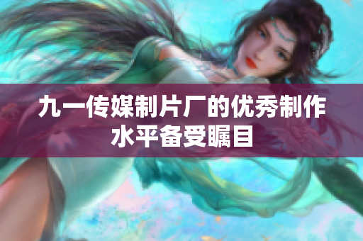 九一传媒制片厂的优秀制作水平备受瞩目
