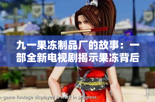 九一果冻制品厂的故事：一部全新电视剧揭示果冻背后的甜与酸