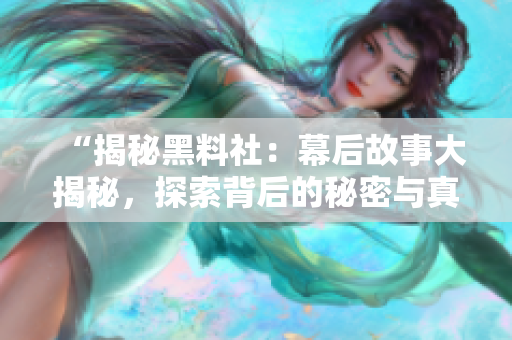 “揭秘黑料社：幕后故事大揭秘，探索背后的秘密与真相！”