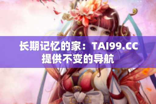 长期记忆的家：TAI99.CC提供不变的导航