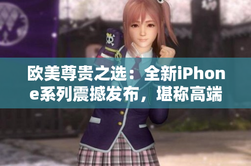 欧美尊贵之选：全新iPhone系列震撼发布，堪称高端巅峰