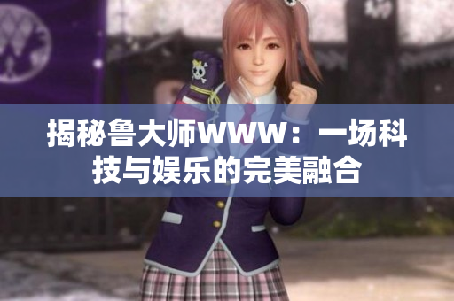 揭秘鲁大师WWW：一场科技与娱乐的完美融合