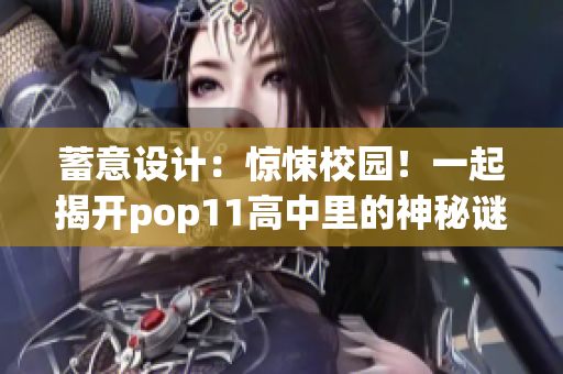 蓄意设计：惊悚校园！一起揭开pop11高中里的神秘谜团！