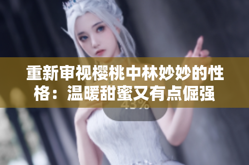 重新审视樱桃中林妙妙的性格：温暖甜蜜又有点倔强