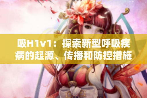 吸H1v1：探索新型呼吸疾病的起源、传播和防控措施