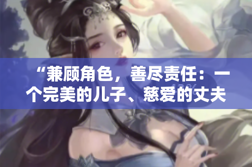“兼顾角色，善尽责任：一个完美的儿子、慈爱的丈夫和呵护的父亲”