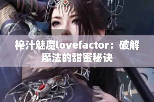 榨汁魅魔lovefactor：破解魔法的甜蜜秘诀