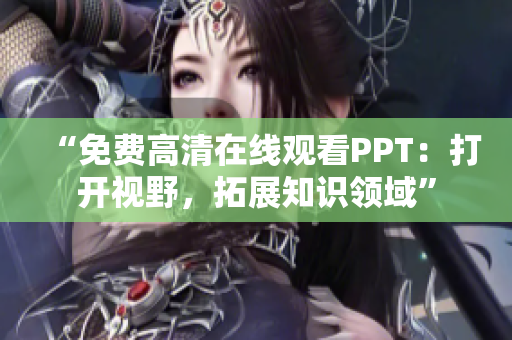 “免费高清在线观看PPT：打开视野，拓展知识领域”