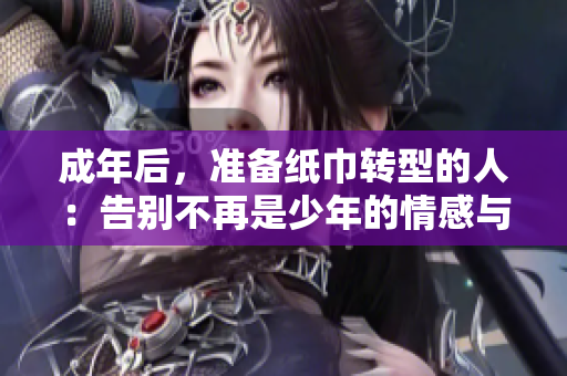 成年后，准备纸巾转型的人：告别不再是少年的情感与成长