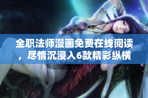 全职法师漫画免费在线阅读，尽情沉浸入6款精彩纵横世界的法师冒险旅程