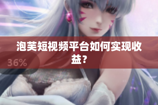泡芙短视频平台如何实现收益？