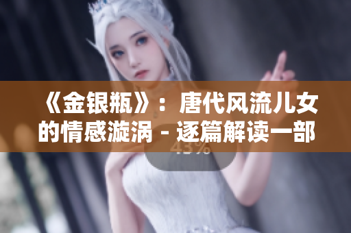 《金银瓶》：唐代风流儿女的情感漩涡 - 逐篇解读一部具有历史意义的古典小说