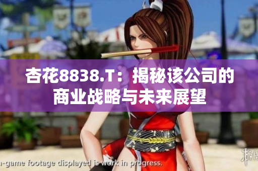 杏花8838.T：揭秘该公司的商业战略与未来展望