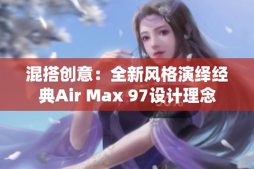 混搭创意：全新风格演绎经典Air Max 97设计理念