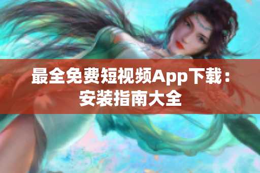 最全免费短视频App下载：安装指南大全