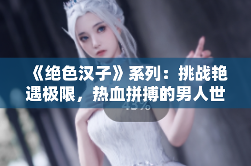 《绝色汉子》系列：挑战艳遇极限，热血拼搏的男人世界【全四册合集】