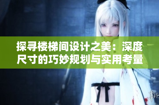探寻楼梯间设计之美：深度尺寸的巧妙规划与实用考量