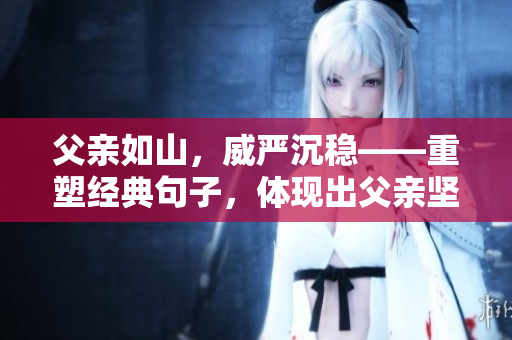 父亲如山，威严沉稳——重塑经典句子，体现出父亲坚毅挺拔的形象