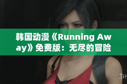 韩国动漫《Running Away》免费版：无尽的冒险和成长