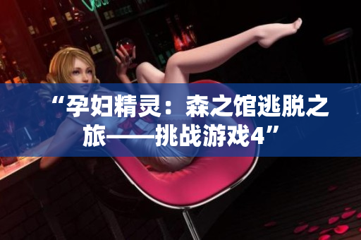 “孕妇精灵：森之馆逃脱之旅——挑战游戏4”