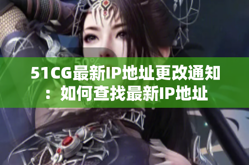 51CG最新IP地址更改通知：如何查找最新IP地址