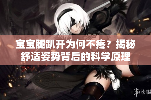 宝宝腿趴开为何不疼？揭秘舒适姿势背后的科学原理