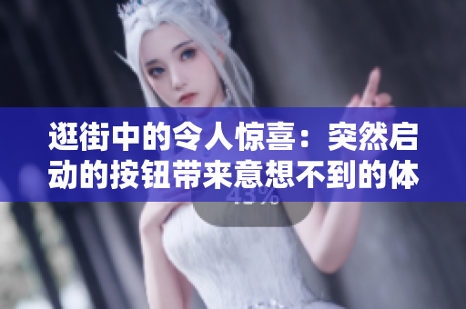 逛街中的令人惊喜：突然启动的按钮带来意想不到的体验