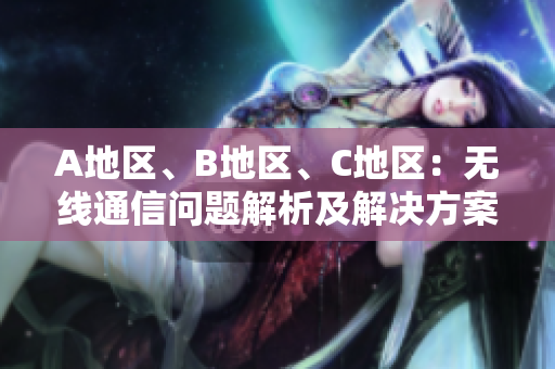 A地区、B地区、C地区：无线通信问题解析及解决方案