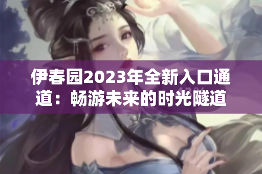 伊春园2023年全新入口通道：畅游未来的时光隧道