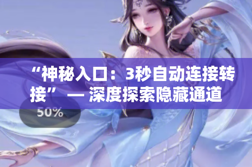 “神秘入口：3秒自动连接转接” — 深度探索隐藏通道