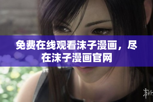 免费在线观看沫子漫画，尽在沫子漫画官网