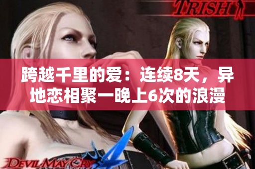 跨越千里的爱：连续8天，异地恋相聚一晚上6次的浪漫重逢