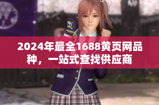 2024年最全1688黄页网品种，一站式查找供应商