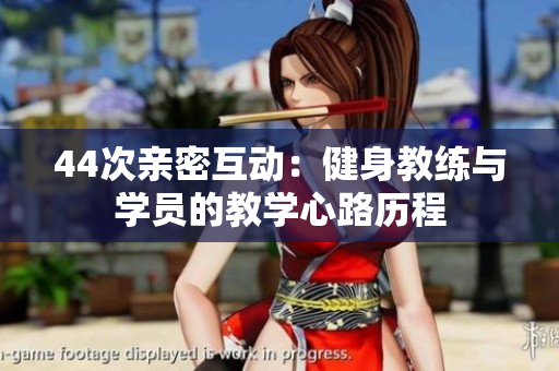 44次亲密互动：健身教练与学员的教学心路历程