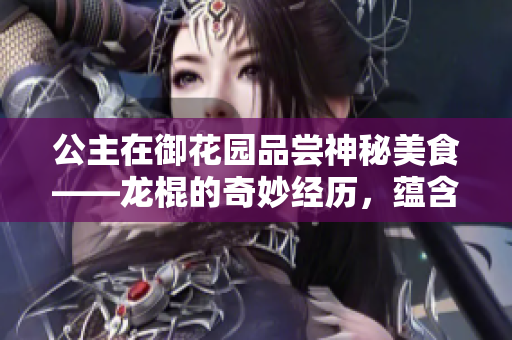 公主在御花园品尝神秘美食——龙棍的奇妙经历，蕴含何等精彩？