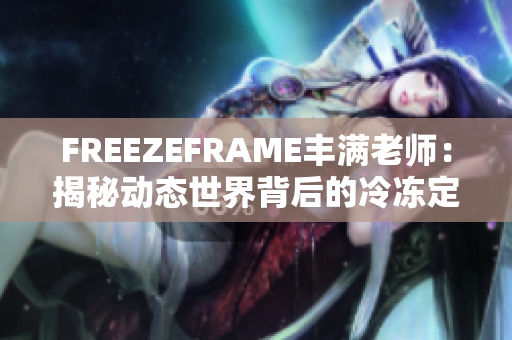 FREEZEFRAME丰满老师：揭秘动态世界背后的冷冻定格技术与应用