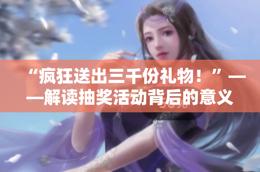 “疯狂送出三千份礼物！”——解读抽奖活动背后的意义
