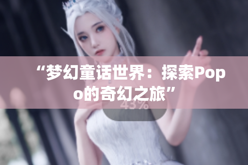 “梦幻童话世界：探索Popo的奇幻之旅”