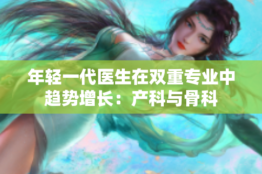年轻一代医生在双重专业中趋势增长：产科与骨科