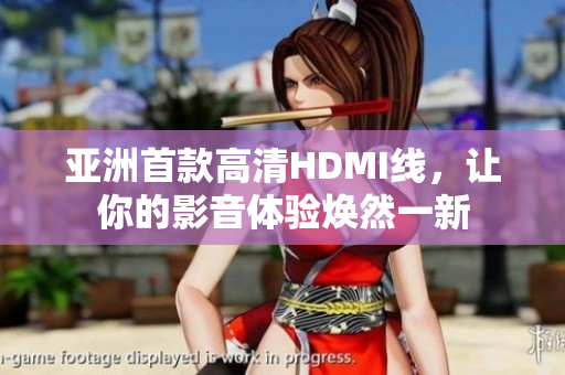 亚洲首款高清HDMI线，让你的影音体验焕然一新