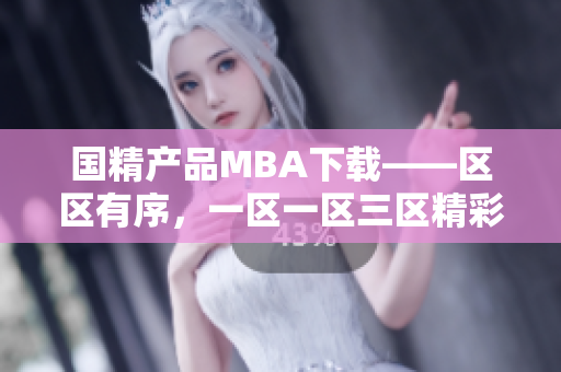 国精产品MBA下载——区区有序，一区一区三区精彩分享