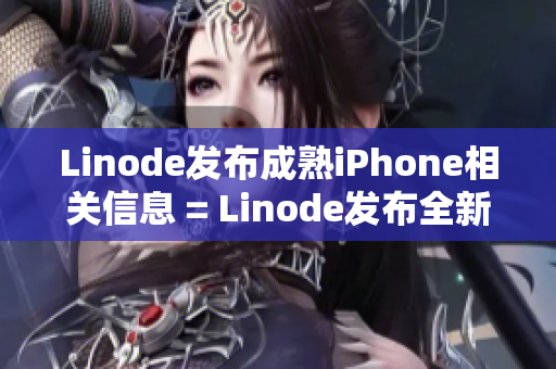 Linode发布成熟iPhone相关信息 = Linode发布全新iPhone成熟资讯