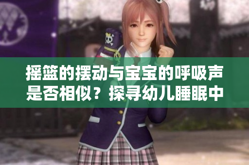 摇篮的摆动与宝宝的呼吸声是否相似？探寻幼儿睡眠中的奥秘