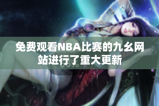 免费观看NBA比赛的九幺网站进行了重大更新