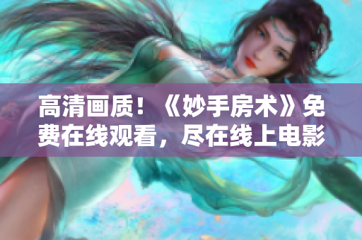 高清画质！《妙手房术》免费在线观看，尽在线上电影平台