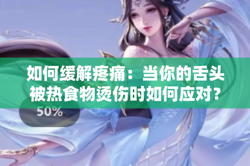 如何缓解疼痛：当你的舌头被热食物烫伤时如何应对？