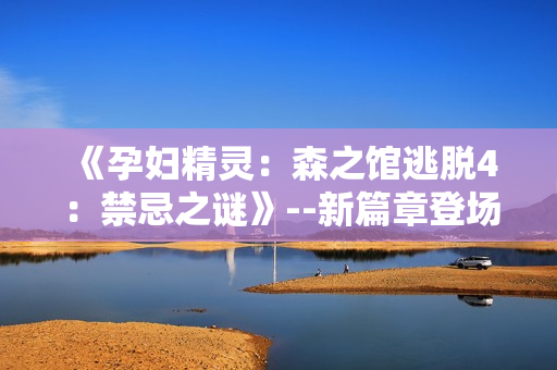 《孕妇精灵：森之馆逃脱4：禁忌之谜》--新篇章登场！