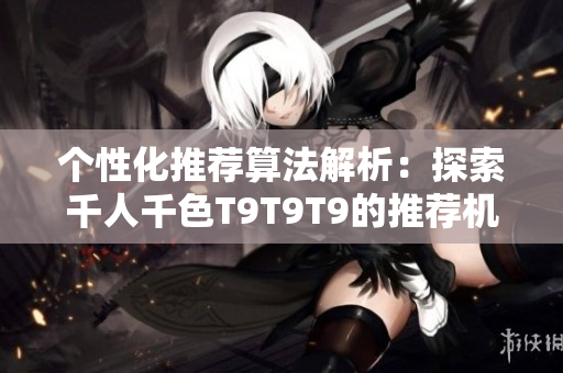 个性化推荐算法解析：探索千人千色T9T9T9的推荐机制